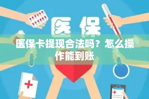 医保卡提现合法吗？怎么操作能到账