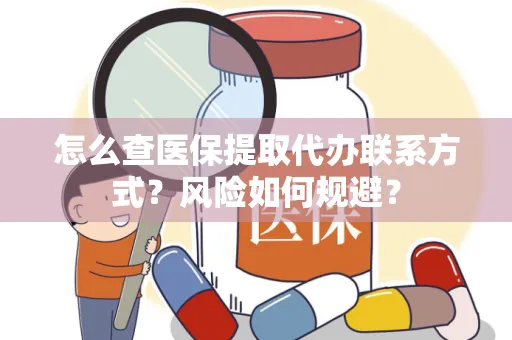 怎么查医保提取代办联系方式？风险如何规避？
